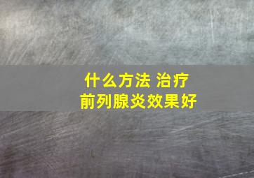 什么方法 治疗 前列腺炎效果好